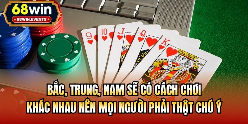 Bắc, Trung, Nam sẽ có cách chơi khác nhau nên mọi người phải thật chú ý