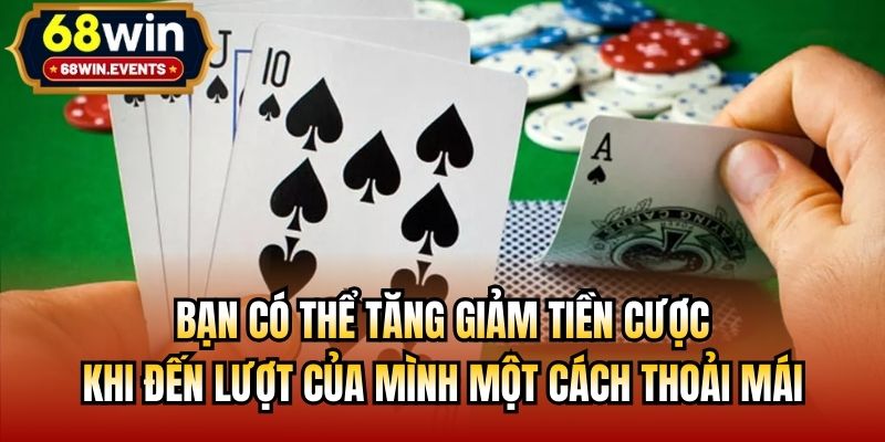 Bạn có thể tăng giảm tiền cược khi đến lượt của mình một cách thoải mái