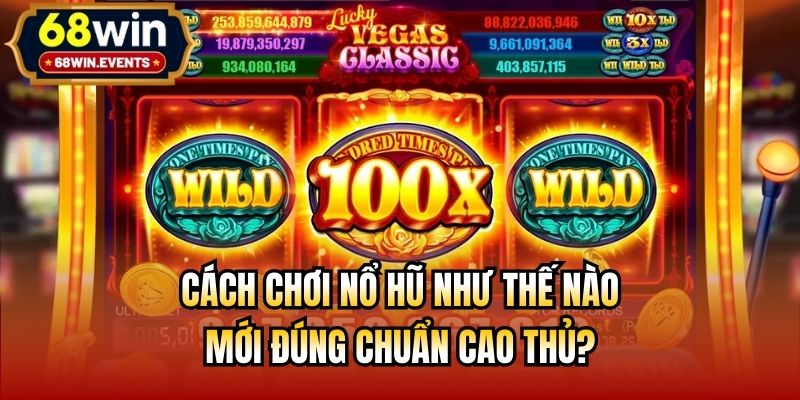 Cách Chơi Nổ Hũ Như Thế Nào Mới Đúng Chuẩn Cao Thủ?