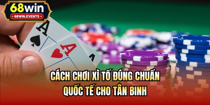 Cách Chơi Xì Tố Đúng Chuẩn Quốc Tế Cho Tân Binh