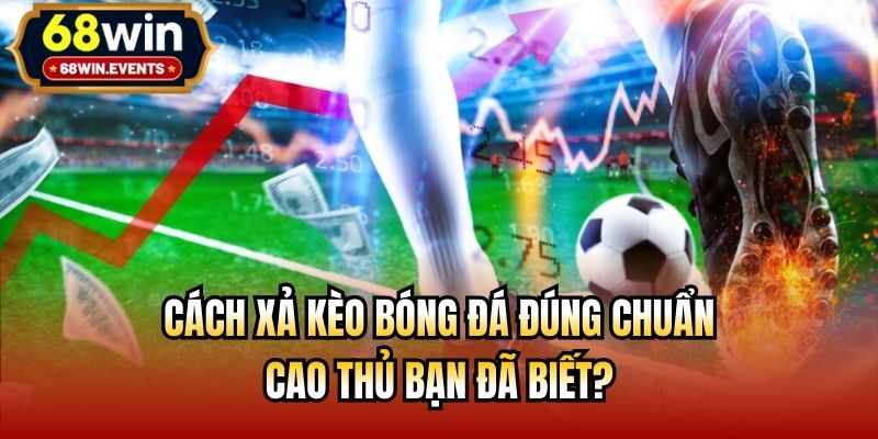 Cách Xả Kèo Bóng Đá Đúng Chuẩn Cao Thủ Bạn Đã Biết?