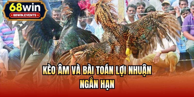 Kèo âm và bài toán lợi nhuận ngắn hạn