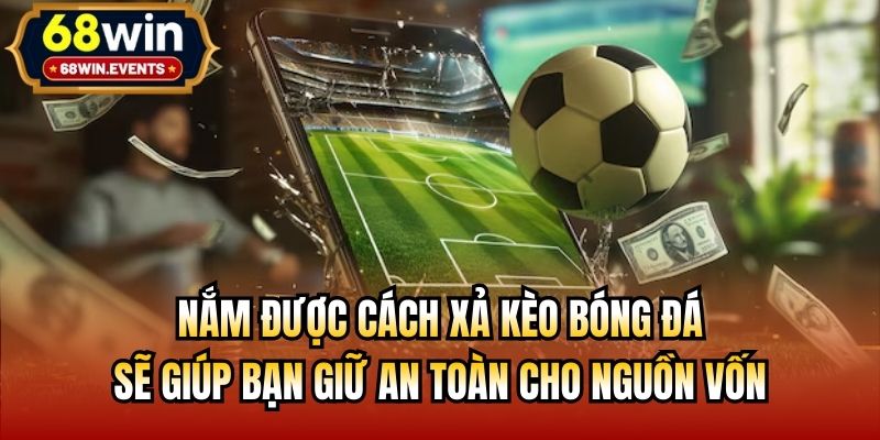 Nắm được cách xả kèo bóng đá sẽ giúp bạn giữ an toàn cho nguồn vốn