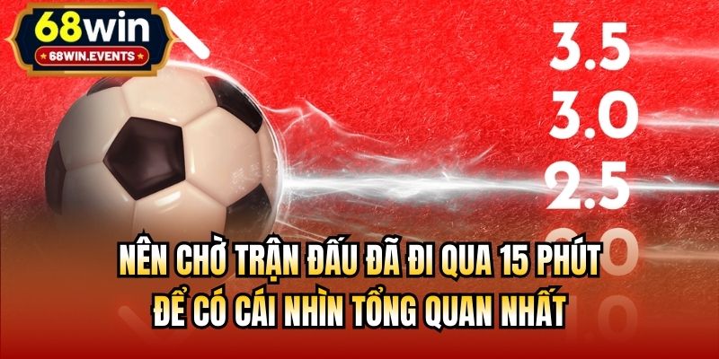 Nên chờ trận đấu đã đi qua 15 phút để có cái nhìn tổng quan nhất