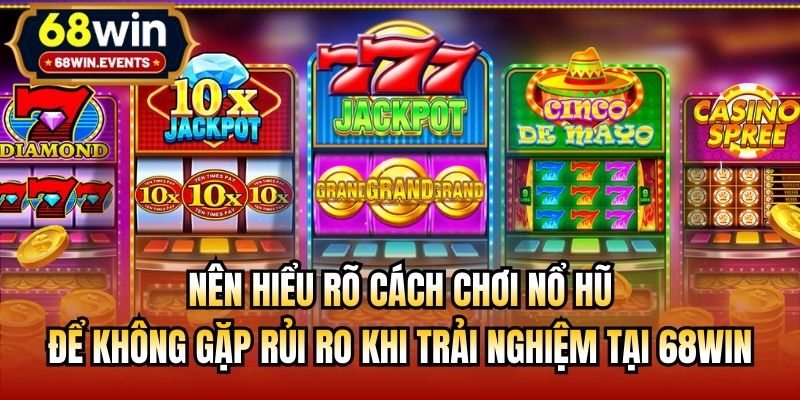 Nên hiểu rõ cách chơi nổ hũ để không gặp rủi ro khi trải nghiệm tại 68Win