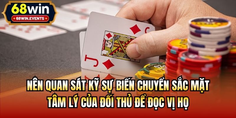 Nên quan sát kỹ sự biến chuyển sắc mặt, tâm lý của đối thủ để đọc vị họ