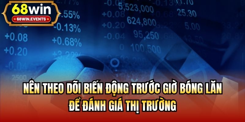Nên theo dõi biến động trước giờ bóng lăn để đánh giá thị trường