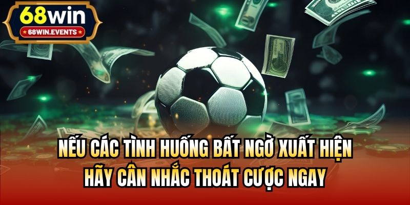Nếu các tình huống bất ngờ xuất hiện, hãy cân nhắc thoát cược ngay