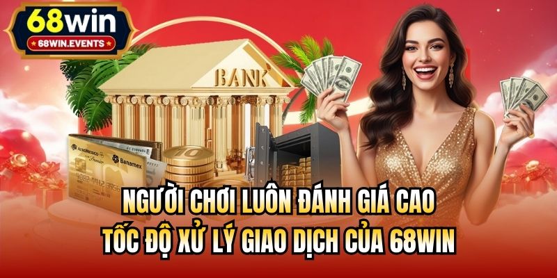 Người chơi luôn đánh giá cao tốc độ xử lý giao dịch của 68win