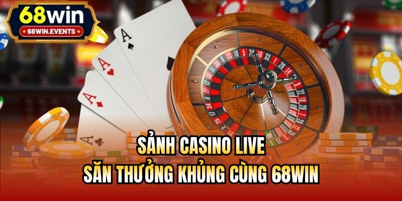 Sảnh Casino Live - Săn Thưởng Khủng Cùng 68Win