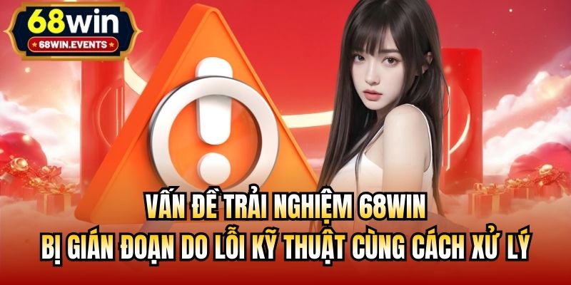 Vấn đề trải nghiệm 68win bị gián đoạn do lỗi kỹ thuật cùng cách xử lý